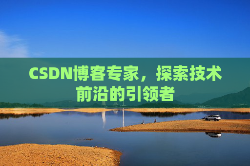 CSDN博客专家，探索技术前沿的引领者